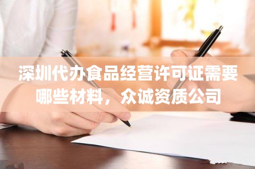 深圳代办食品经营许可证需要哪些材料，众诚资质公司