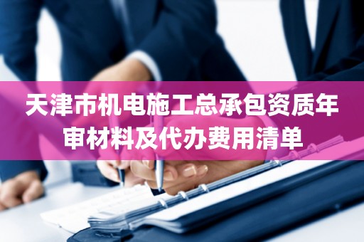 天津市机电施工总承包资质年审材料及代办费用清单